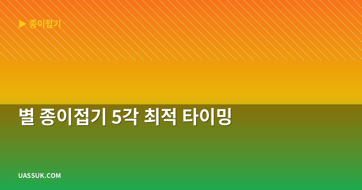 별 종이접기 5각 최적 타이밍