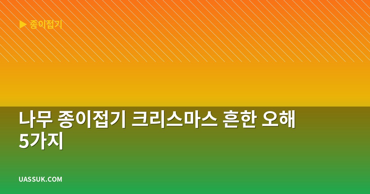 나무 종이접기 크리스마스 흔한 오해 5가지