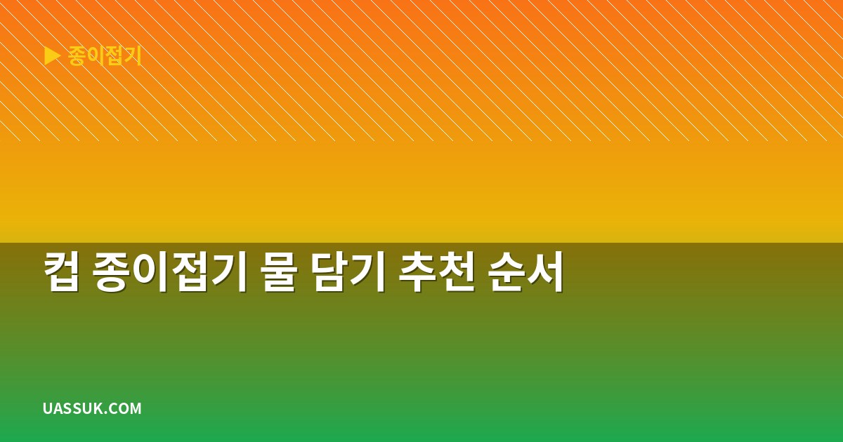 컵 종이접기 물 담기 추천 순서