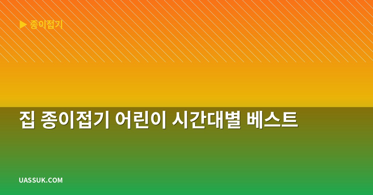 집 종이접기 어린이 시간대별 베스트
