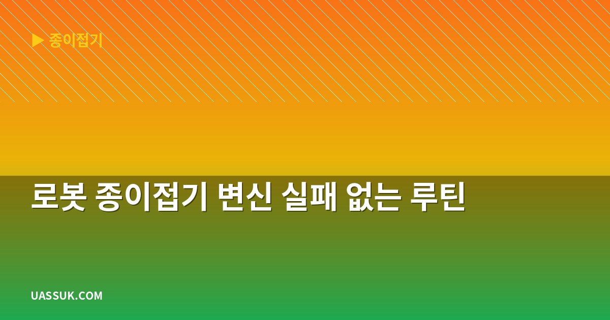 로봇 종이접기 변신 실패 없는 루틴